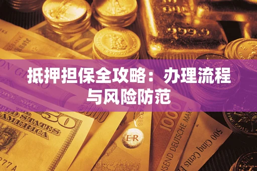 济南抵押担保全攻略:办理流程与风险防范 济南抵押担保全攻略:办理流程与风险防范