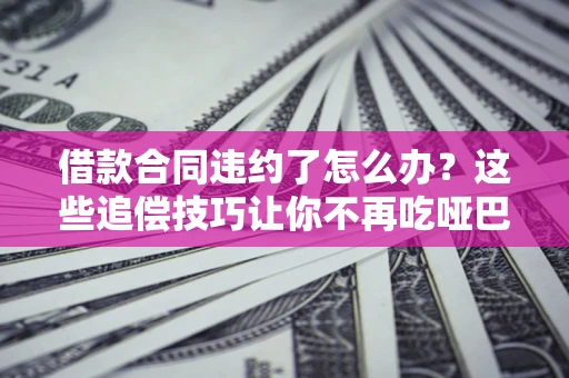 济南借款合同违约了怎么办?这些追偿技巧让你不再吃哑巴亏 济南借款合同违约了怎么办?这些追偿技巧让你不再吃哑巴亏