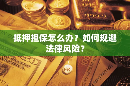 济南抵押担保怎么办?如何规避法律风险? 济南抵押担保怎么办?如何规避法律风险?