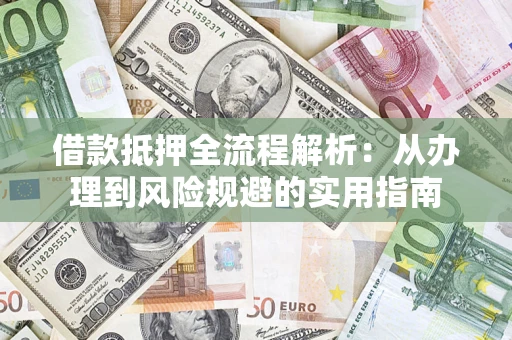 济南借款抵押全流程解析:从办理到风险规避的实用指南 济南借款抵押全流程解析:从办理到风险规避的实用指南