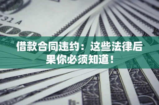 济南借款合同违约:这些法律后果你必须知道! 济南借款合同违约:这些法律后果你必须知道!