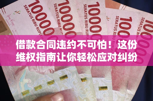 济南借款合同违约不可怕!这份维权指南让你轻松应对纠纷 济南借款合同违约不可怕!这份维权指南让你轻松应对纠纷