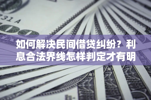 济南如何解决民间借贷纠纷?利息合法界线怎样判定才有明确说法? 济南如何解决民间借贷纠纷?利息合法界线怎样判定才有明确说法?