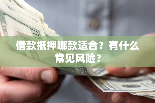 济南借款抵押哪款适合?有什么常见风险? 济南借款抵押哪款适合?有什么常见风险?