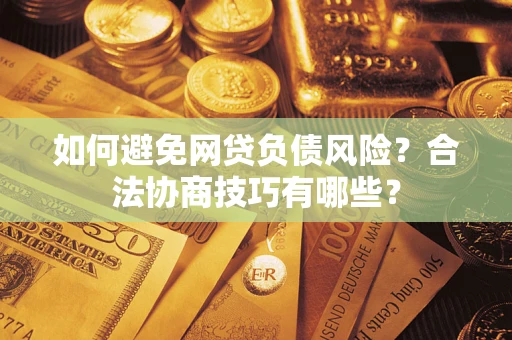 济南如何避免网贷负债风险?合法协商技巧有哪些? 济南如何避免网贷负债风险?合法协商技巧有哪些?