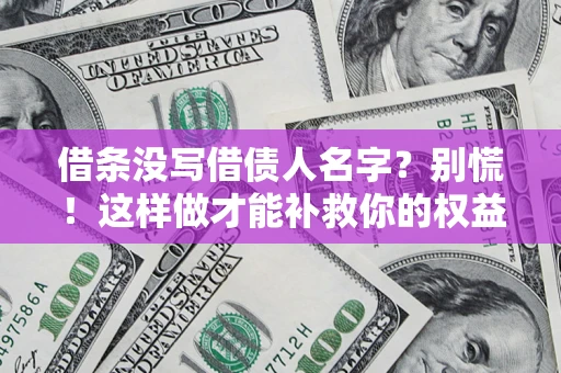 济南借条没写借债人名字?别慌!这样做才能补救你的权益! 济南借条没写借债人名字?别慌!这样做才能补救你的权益!