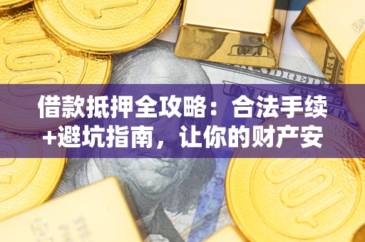 济南借款抵押全攻略：合法手续+避坑指南，让你的财产安全无忧