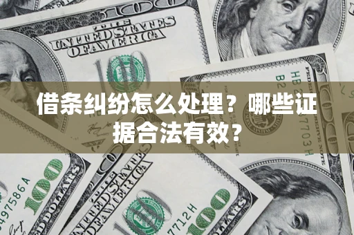 济南借条纠纷怎么处理?哪些证据合法有效? 济南借条纠纷怎么处理?哪些证据合法有效?