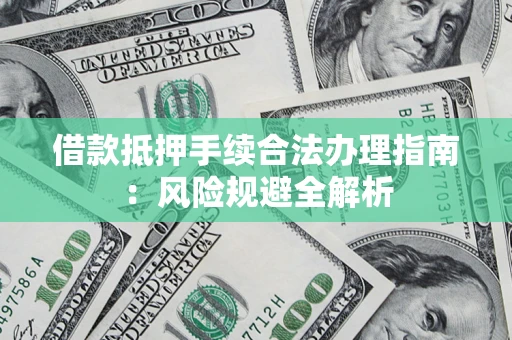 济南借款抵押手续合法办理指南：风险规避全解析