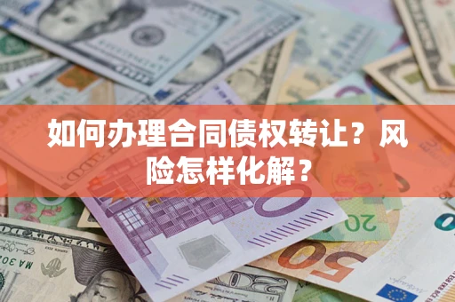 济南如何办理合同债权转让？风险怎样化解？