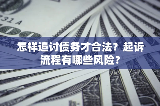 济南怎样追讨债务才合法？起诉流程有哪些风险？
