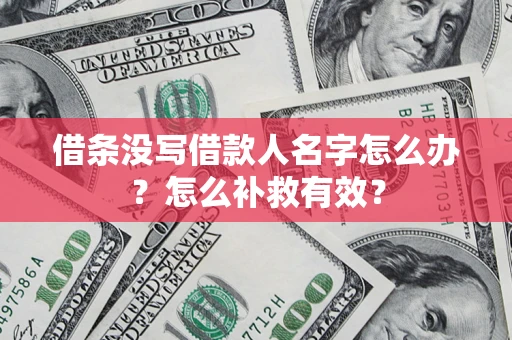 济南借条没写借款人名字怎么办?怎么补救有效? 济南借条没写借款人名字怎么办?怎么补救有效?