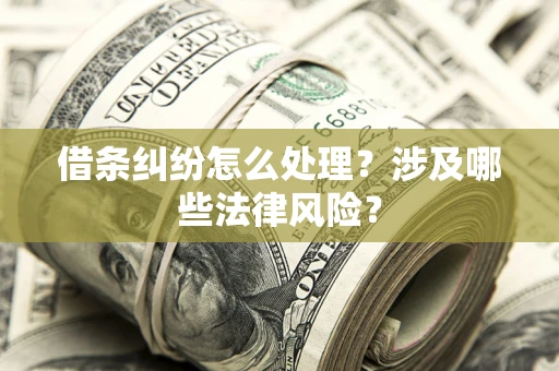 济南借条纠纷怎么处理？涉及哪些法律风险？