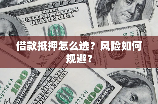 济南借款抵押怎么选?风险如何规避? 济南借款抵押怎么选?风险如何规避?