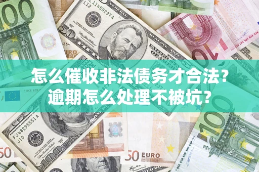 济南怎么催收非法债务才合法?逾期怎么处理不被坑? 济南怎么催收非法债务才合法?逾期怎么处理不被坑?